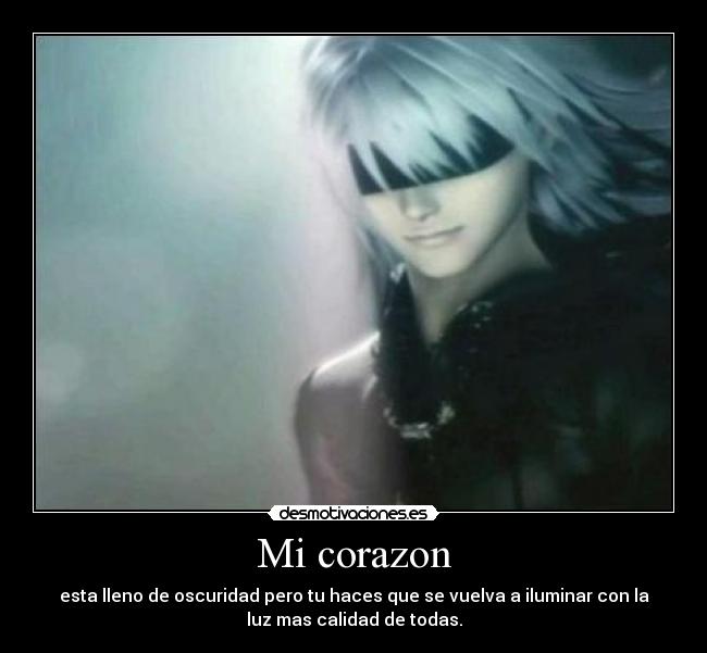 Mi corazon - esta lleno de oscuridad pero tu haces que se vuelva a iluminar con la
luz mas calidad de todas.