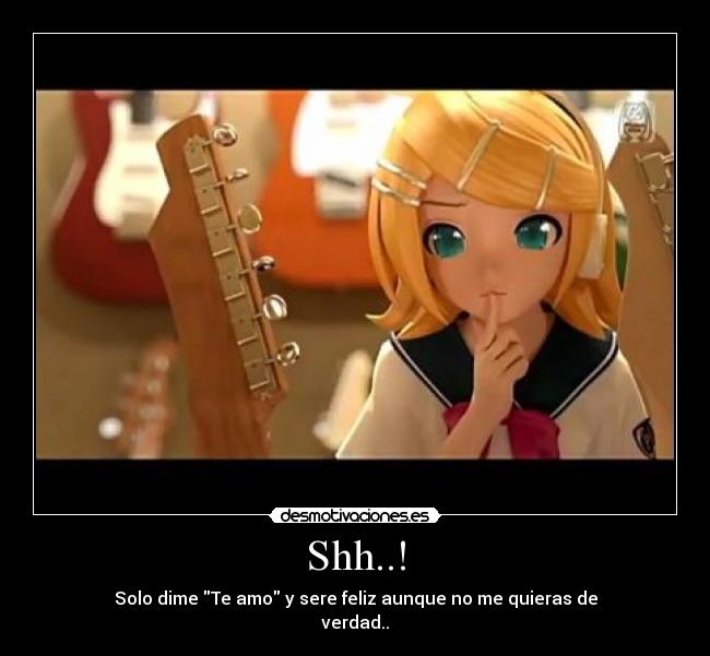 Shh..! - Solo dime Te amo y sere feliz aunque no me quieras de
verdad..