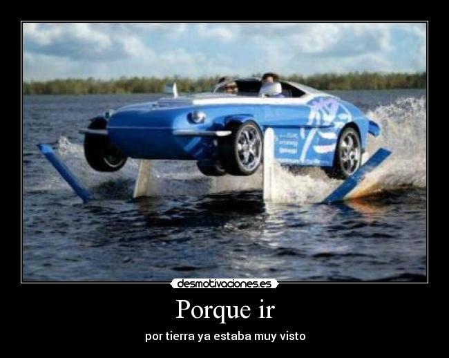 Porque ir - por tierra ya estaba muy visto