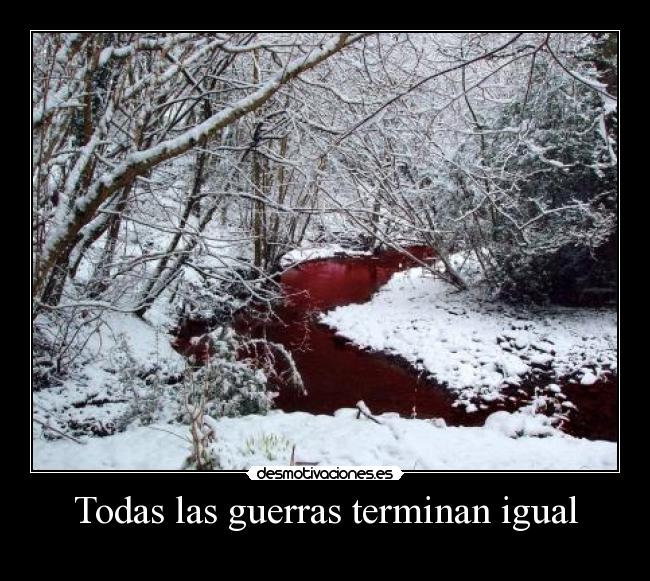 carteles todas las guerras terminan igual rio sangre nieve invierno muerte pesimismo desmotivaciones