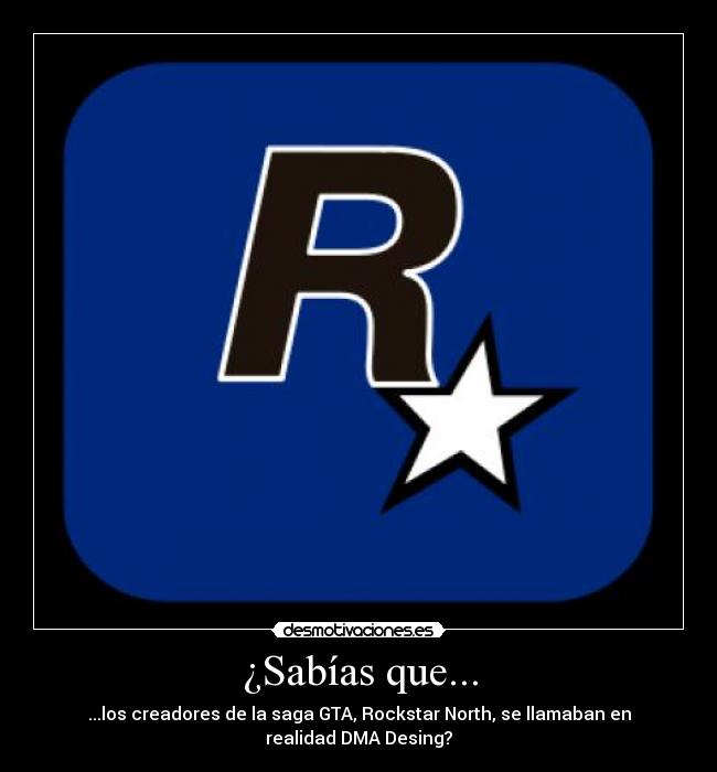 ¿Sabías que... - ...los creadores de la saga GTA, Rockstar North, se llamaban en
realidad DMA Desing?