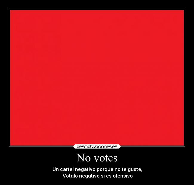 No votes - Un cartel negativo porque no te guste,
Votalo negativo si es ofensivo