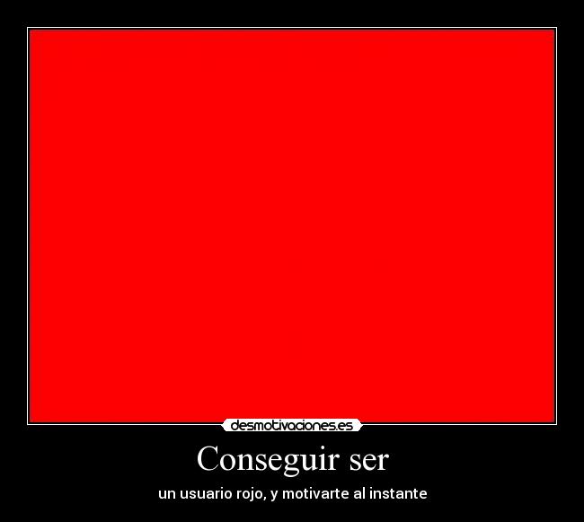 Conseguir ser - un usuario rojo, y motivarte al instante