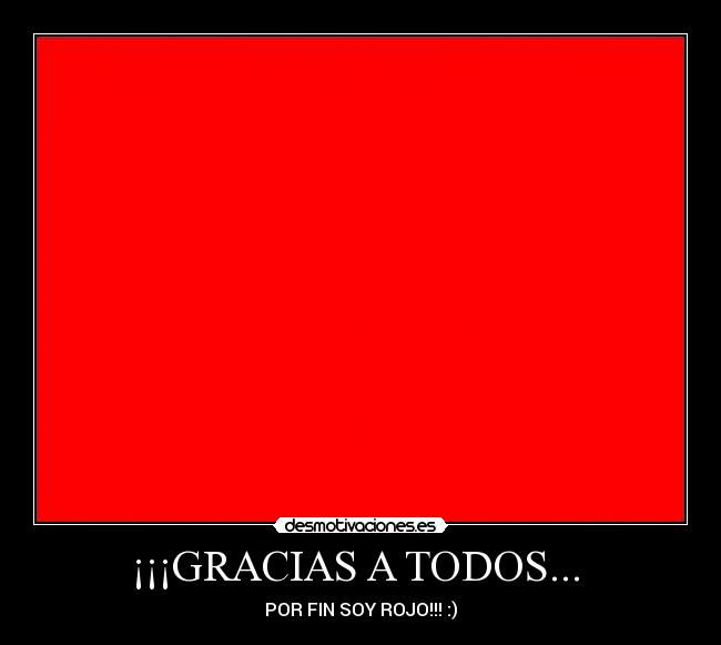 ¡¡¡GRACIAS A TODOS... - POR FIN SOY ROJO!!! :)