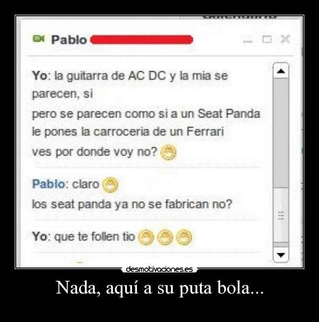 Nada, aquí a su puta bola... - 