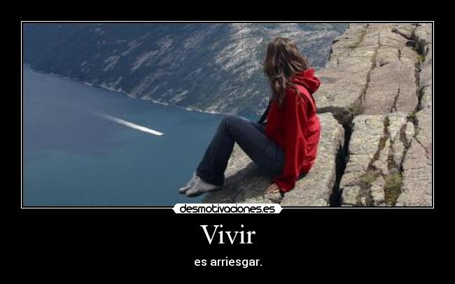 Vivir - es arriesgar.