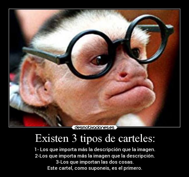 Existen 3 tipos de carteles: - 1- Los que importa más la descripción que la imagen.
2-Los que importa más la imagen que la descripción.
3-Los que importan las dos cosas.
Este cartel, como suponeis, es el primero.