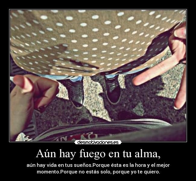 Aún hay fuego en tu alma, - aún hay vida en tus sueños.Porque ésta es la hora y el mejor
momento.Porque no estás solo, porque yo te quiero.