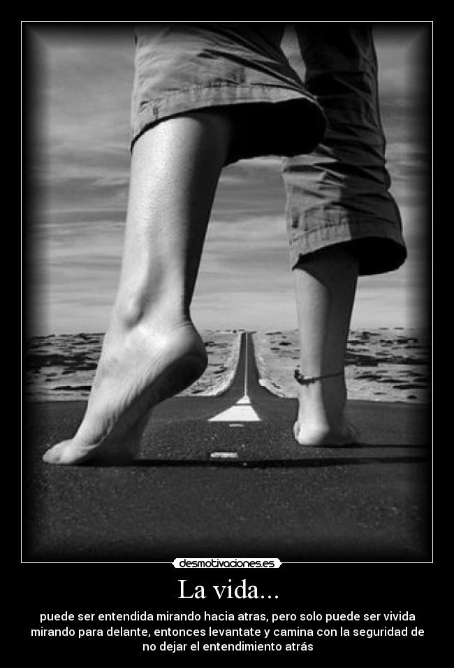 La vida... - puede ser entendida mirando hacia atras, pero solo puede ser vivida
mirando para delante, entonces levantate y camina con la seguridad de
no dejar el entendimiento atrás
