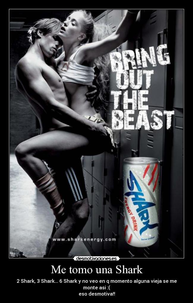 Me tomo una Shark - 2 Shark, 3 Shark... 6 Shark y no veo en q momento alguna vieja se me monte asi :(
eso desmotiva!!