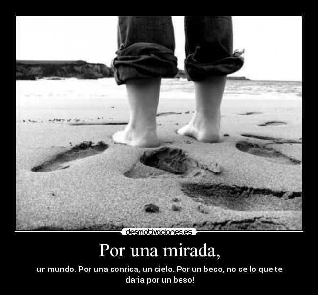 Por una mirada, - un mundo. Por una sonrisa, un cielo. Por un beso, no se lo que te daria por un beso!
