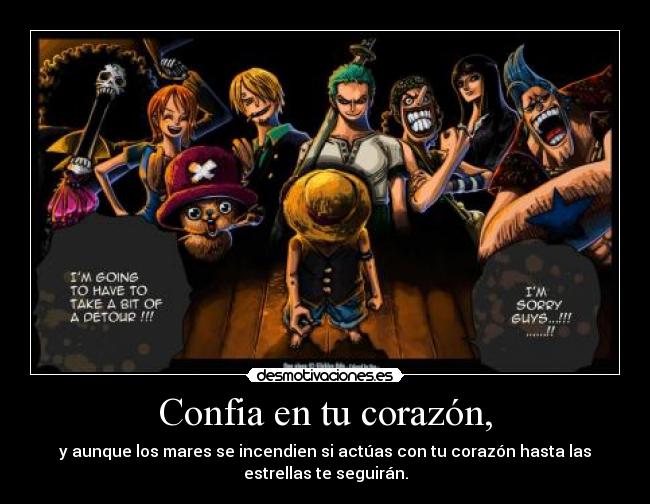 Confia en tu corazón, - y aunque los mares se incendien si actúas con tu corazón hasta las
estrellas te seguirán.