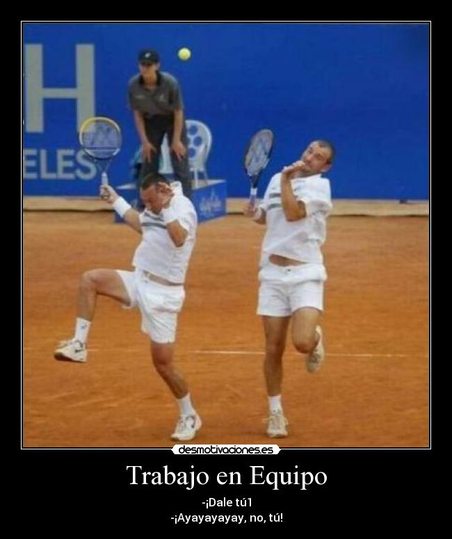Trabajo en Equipo - -¡Dale tú1
-¡Ayayayayay, no, tú!