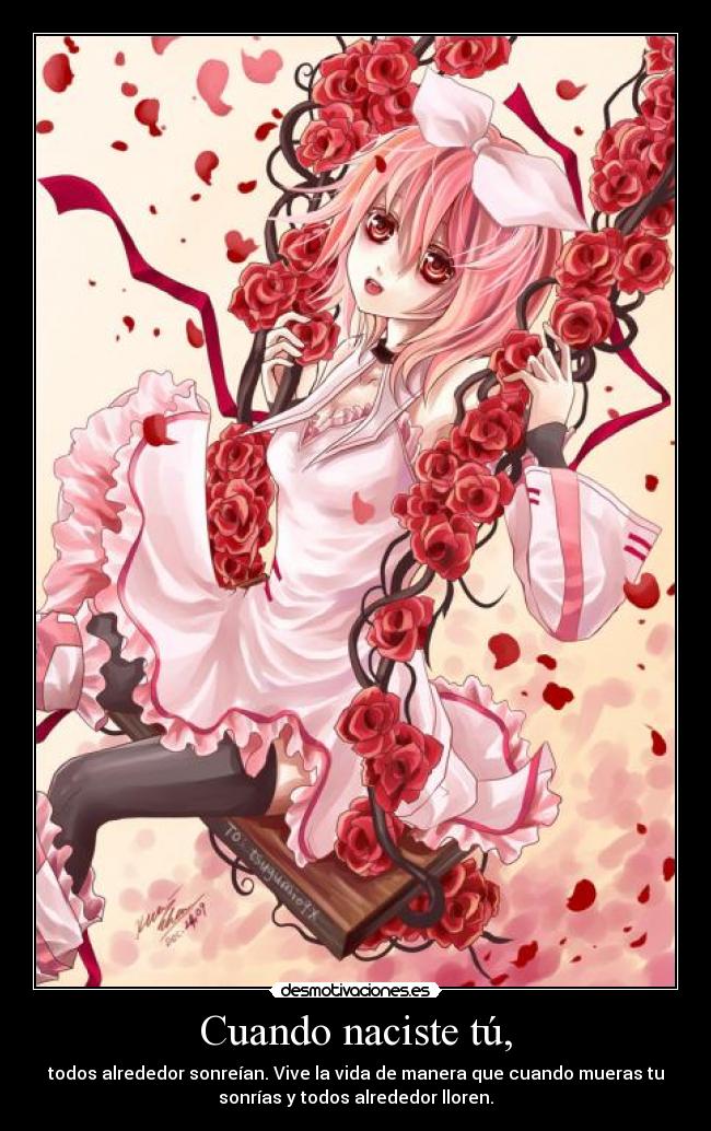 Cuando naciste tú, - todos alrededor sonreían. Vive la vida de manera que cuando mueras tu
sonrías y todos alrededor lloren.