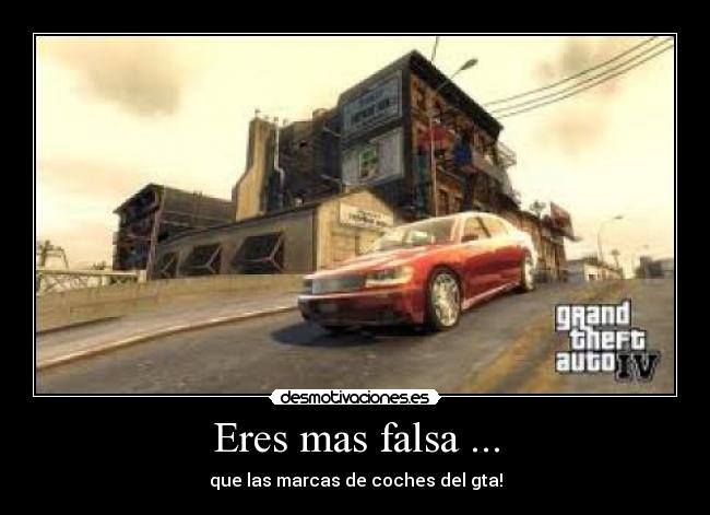 Eres mas falsa ... - que las marcas de coches del gta!