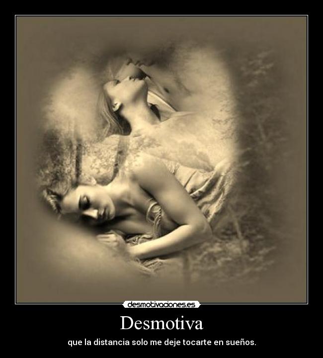 Desmotiva - que la distancia solo me deje tocarte en sueños.