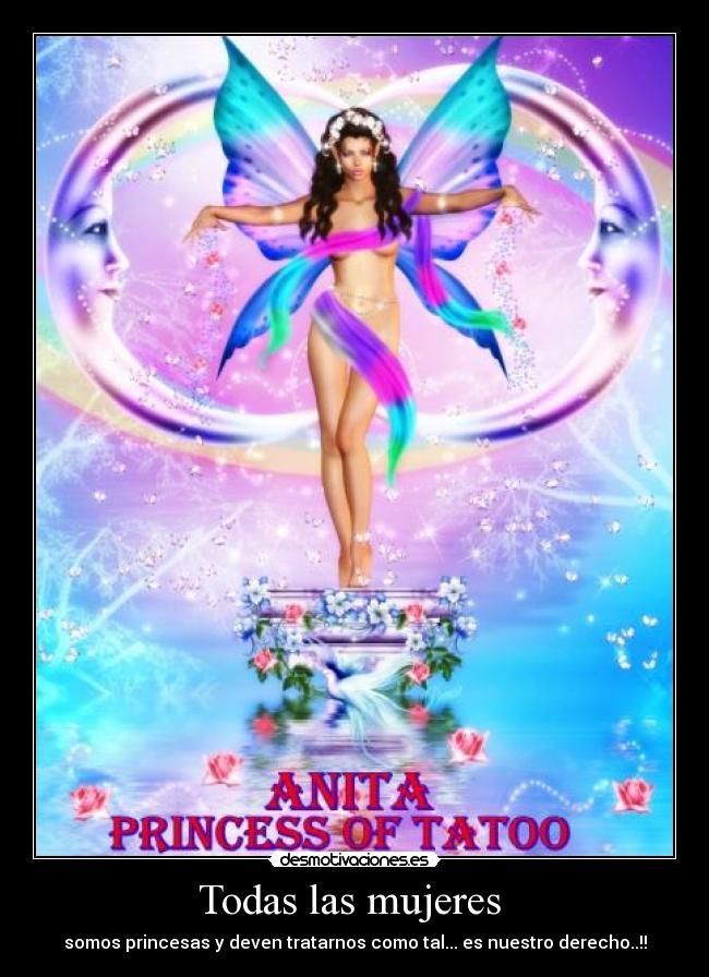 Todas las mujeres  - somos princesas y deven tratarnos como tal... es nuestro derecho..!!