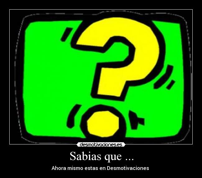 Sabias que ... - Ahora mismo estas en Desmotivaciones 