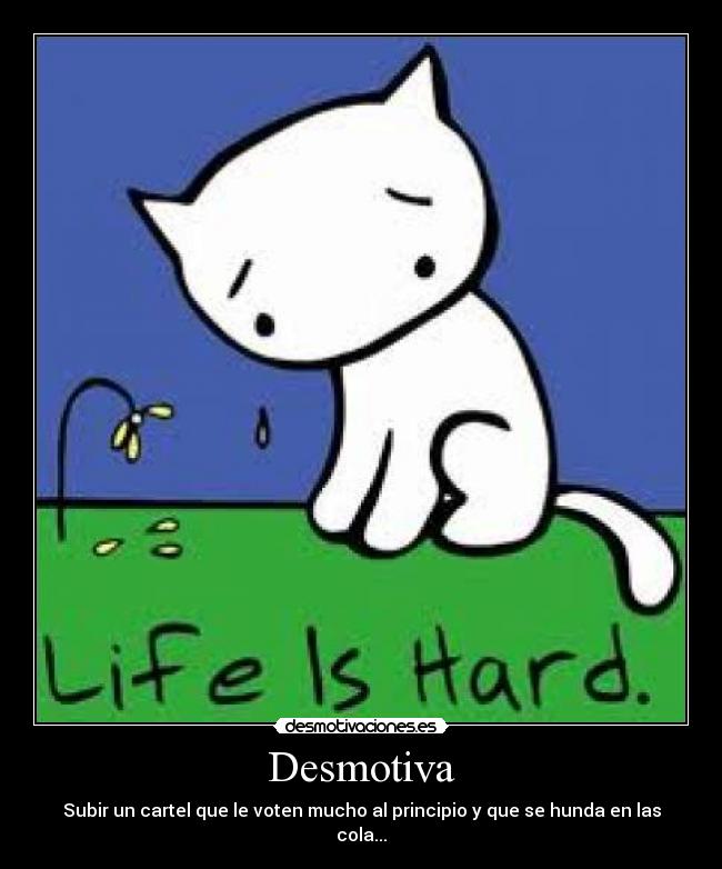 Desmotiva - Subir un cartel que le voten mucho al principio y que se hunda en las cola...