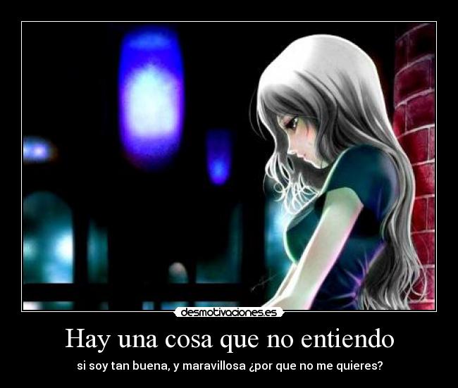 Hay una cosa que no entiendo - si soy tan buena, y maravillosa ¿por que no me quieres?