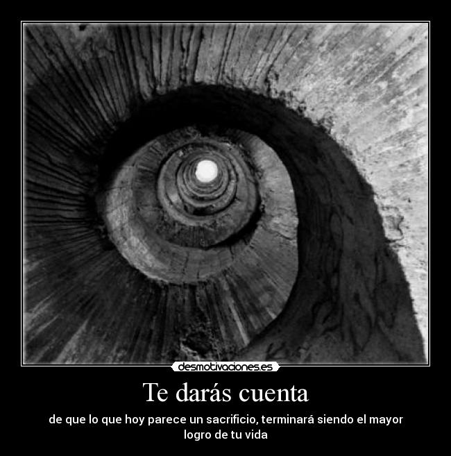 Te darás cuenta - de que lo que hoy parece un sacrificio, terminará siendo el mayor logro de tu vida