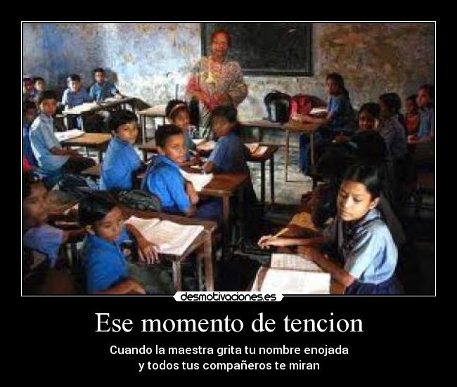 Ese momento de tencion - Cuando la maestra grita tu nombre enojada
y todos tus compañeros te miran