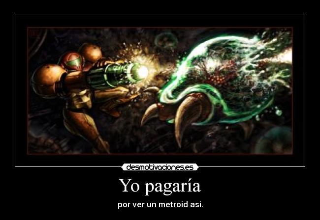 Yo pagaría - por ver un metroid asi.