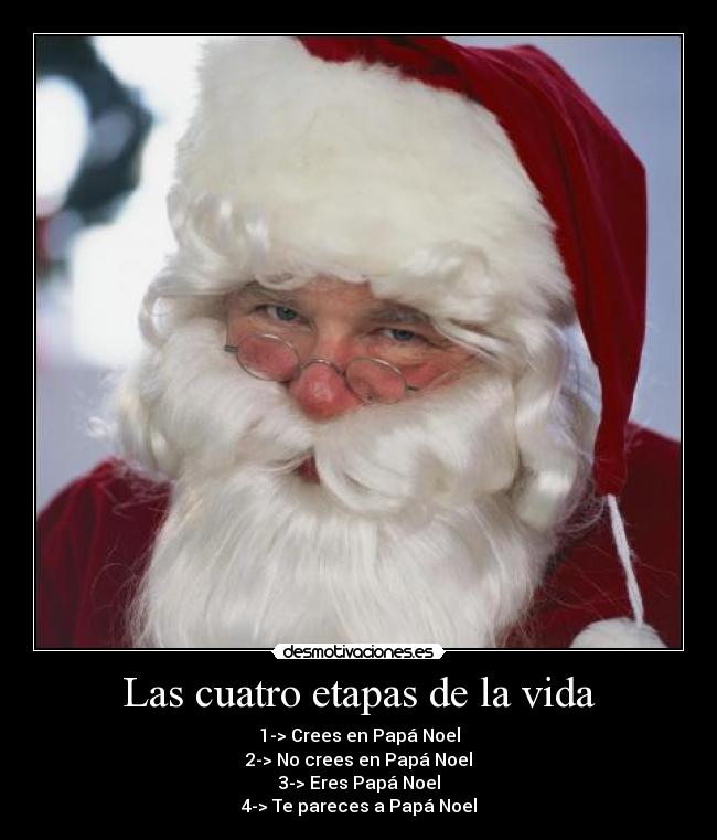 Las cuatro etapas de la vida - 1-> Crees en Papá Noel
2-> No crees en Papá Noel
3-> Eres Papá Noel
4-> Te pareces a Papá Noel