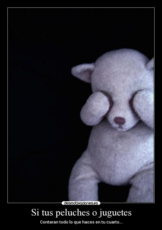 Si tus peluches o juguetes - Contaran todo lo que haces en tu cuarto...