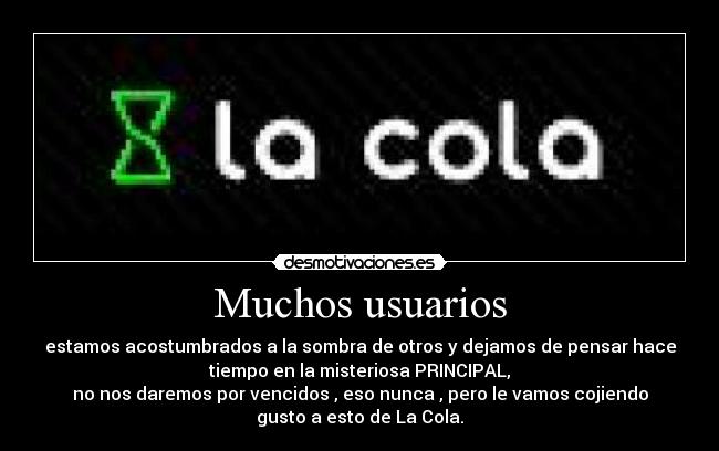 Muchos usuarios - estamos acostumbrados a la sombra de otros y dejamos de pensar hace
tiempo en la misteriosa PRINCIPAL,
no nos daremos por vencidos , eso nunca , pero le vamos cojiendo
gusto a esto de La Cola.