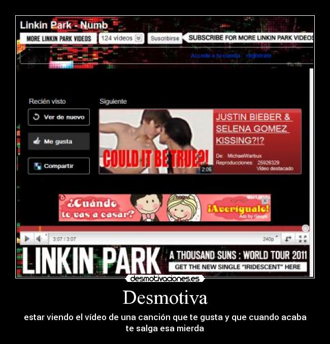 Desmotiva - estar viendo el vídeo de una canción que te gusta y que cuando acaba
te salga esa mierda