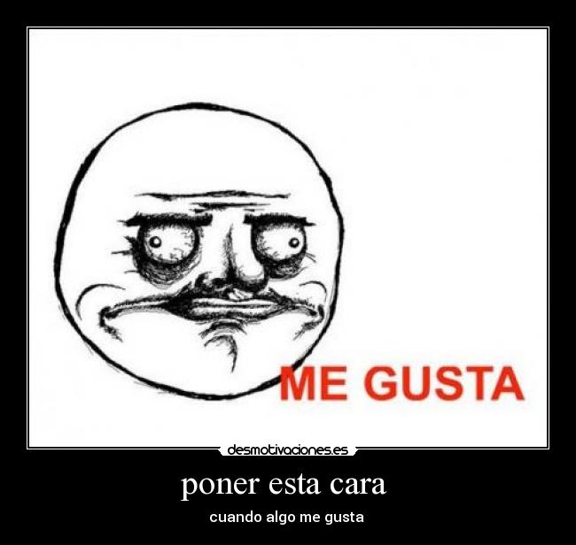 poner esta cara  - cuando algo me gusta 