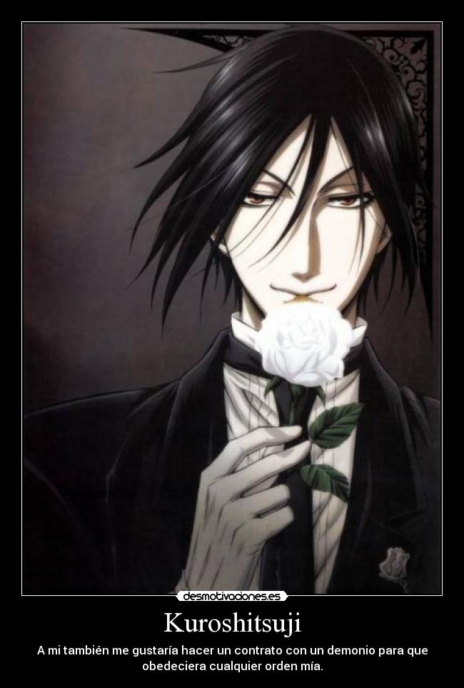 Kuroshitsuji - A mi también me gustaría hacer un contrato con un demonio para que
obedeciera cualquier orden mía.