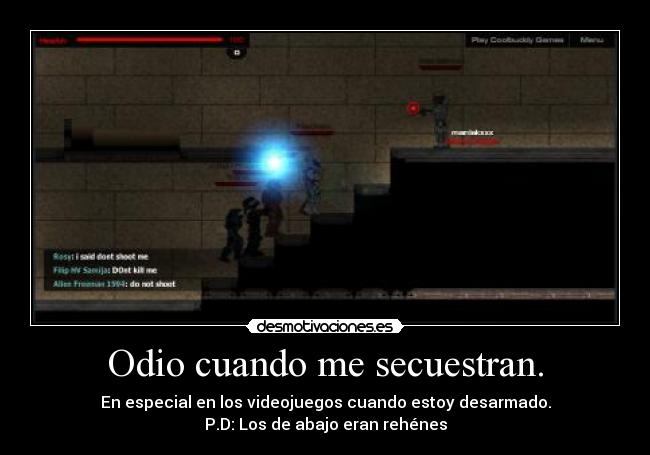 Odio cuando me secuestran. - En especial en los videojuegos cuando estoy desarmado.
P.D: Los de abajo eran rehénes