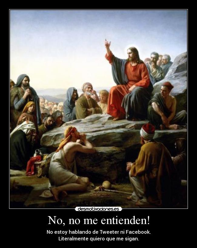 No, no me entienden! - No estoy hablando de Tweeter ni Facebook.
Literalmente quiero que me sigan.