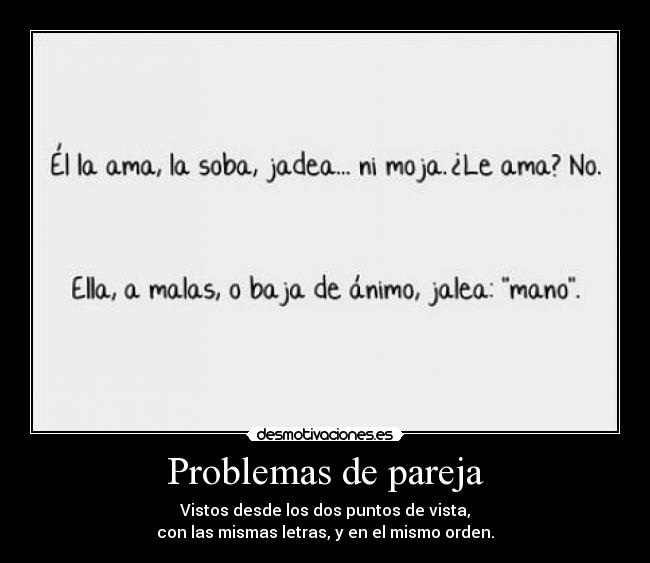 Problemas de pareja - Vistos desde los dos puntos de vista,
con las mismas letras, y en el mismo orden.