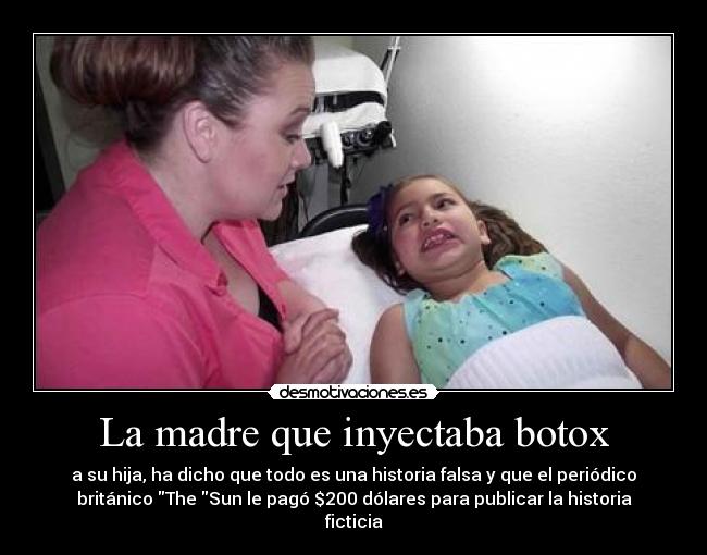 La madre que inyectaba botox - a su hija, ha dicho que todo es una historia falsa y que el periódico
británico The Sun le pagó $200 dólares para publicar la historia
ficticia