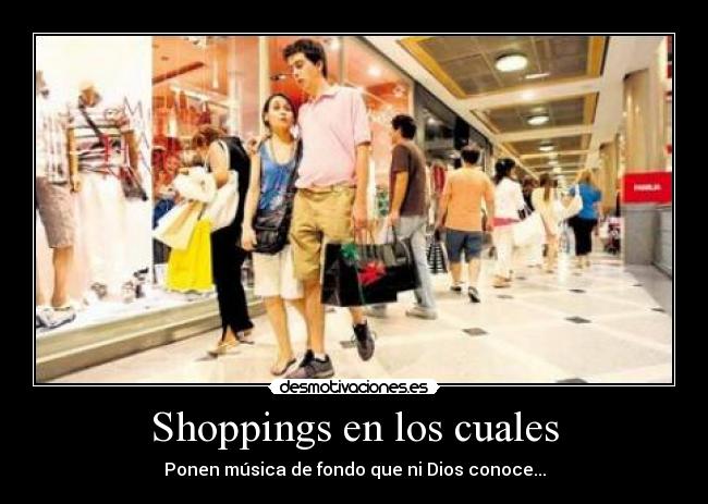 Shoppings en los cuales - Ponen música de fondo que ni Dios conoce...