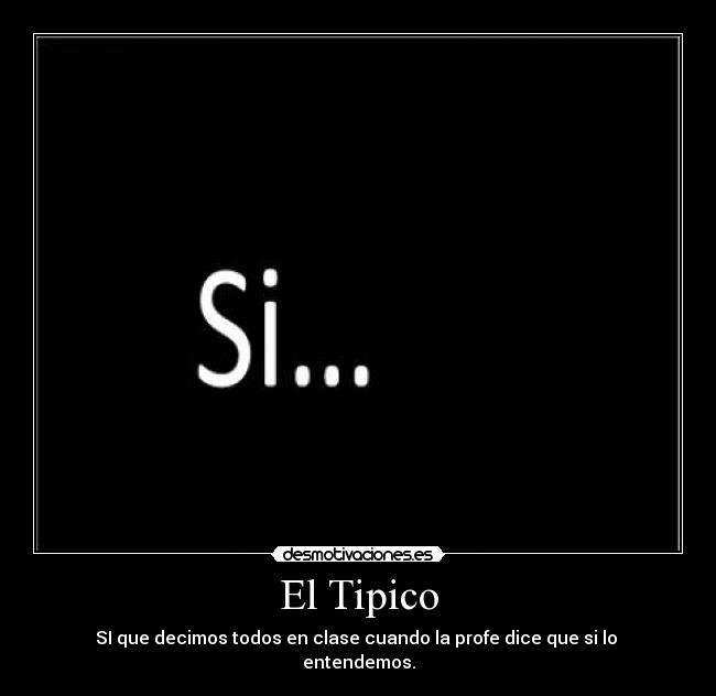 El Tipico - SI que decimos todos en clase cuando la profe dice que si lo
entendemos.