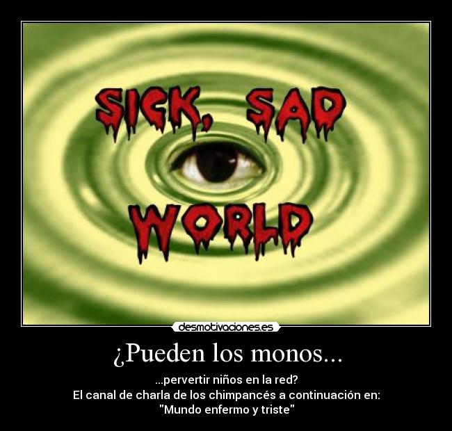 ¿Pueden los monos... - ...pervertir niños en la red?
El canal de charla de los chimpancés a continuación en:
Mundo enfermo y triste