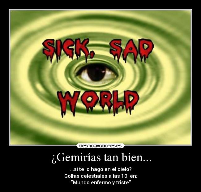 ¿Gemirías tan bien... - ...si te lo hago en el cielo?
Golfas celestiales a las 10, en:
Mundo enfermo y triste