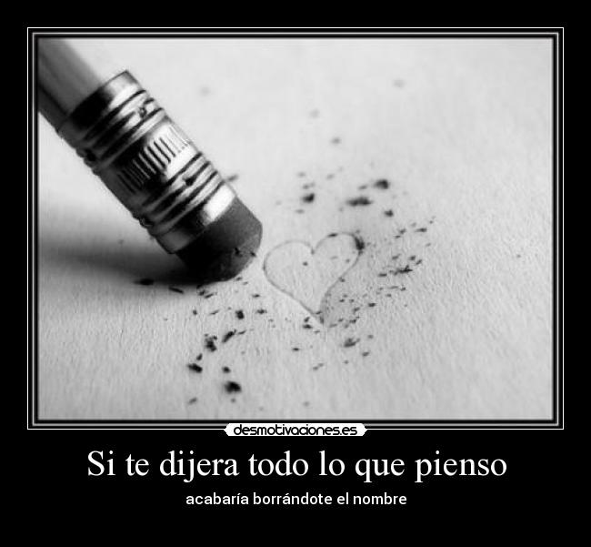 Si te dijera todo lo que pienso - acabaría borrándote el nombre