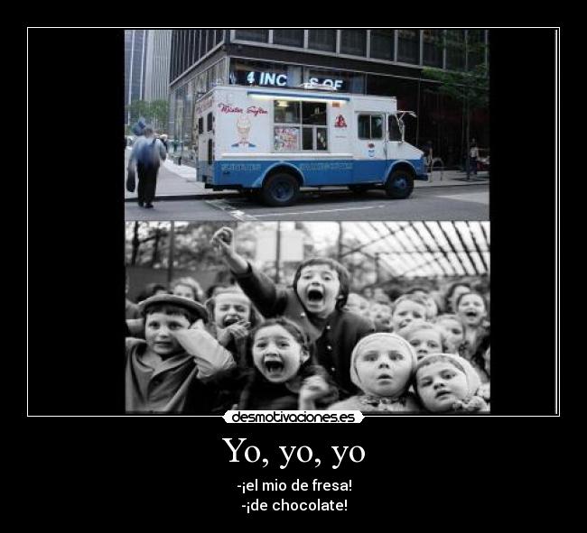 Yo, yo, yo - -¡el mio de fresa!
-¡de chocolate!