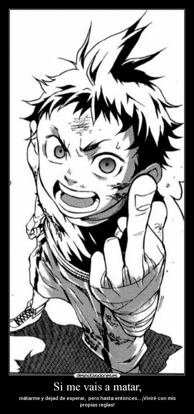 Si me vais a matar, - mátarme y dejad de esperar,  pero hasta entonces... ¡Viviré con mis propias reglas!