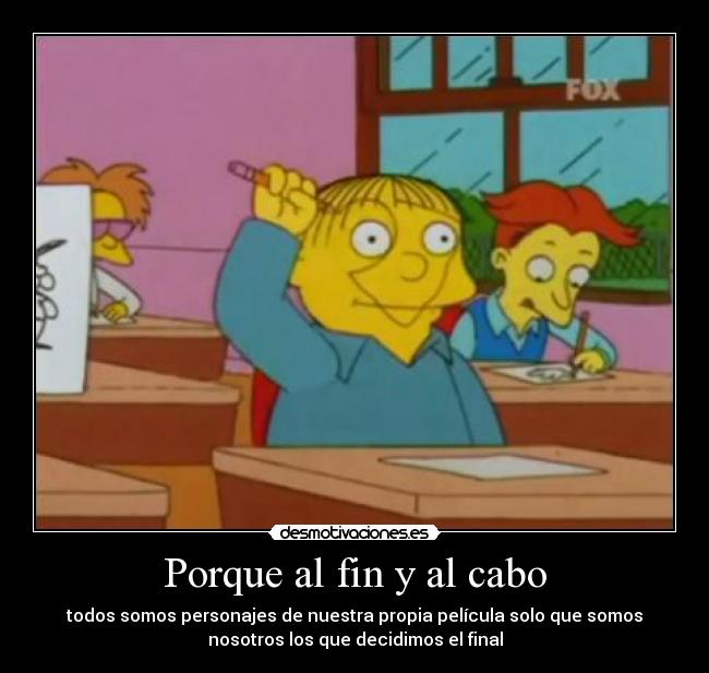 Porque al fin y al cabo - todos somos personajes de nuestra propia película solo que somos
nosotros los que decidimos el final