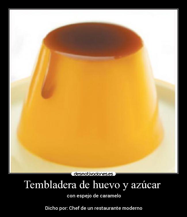 Tembladera de huevo y azúcar - con espejo de caramelo
Dicho por: Chef de un restaurante moderno