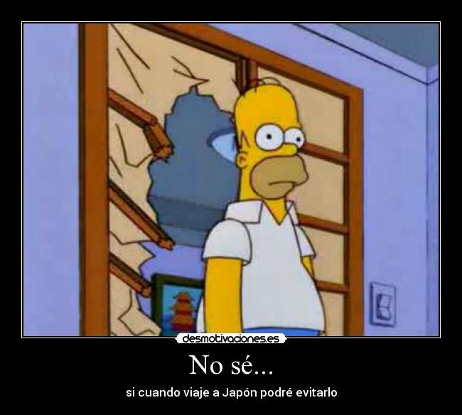 No sé... - si cuando viaje a Japón podré evitarlo