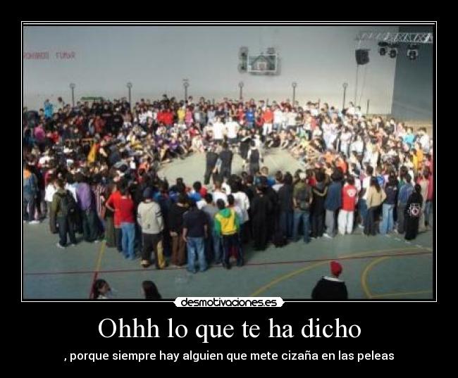 Ohhh lo que te ha dicho - , porque siempre hay alguien que mete cizaña en las peleas