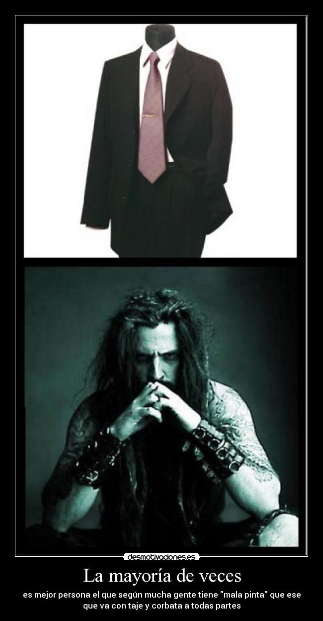 La mayoría de veces - es mejor persona el que según mucha gente tiene mala pinta que ese
que va con taje y corbata a todas partes