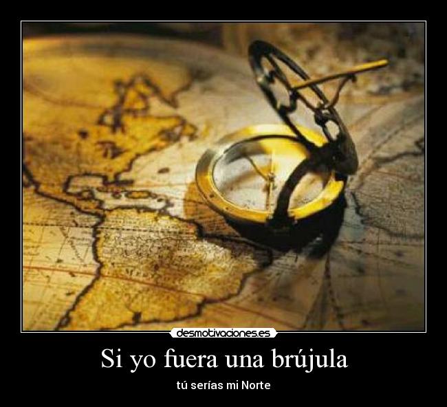 Si yo fuera una brújula - tú serías mi Norte